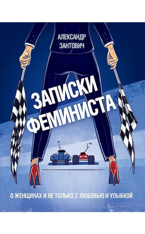 Обложка книги «Записки феминиста. О женщинах и не только, с любовью и улыбкой» автора Александра Зантовича издание 2019 года. ISBN 9785041009151.
