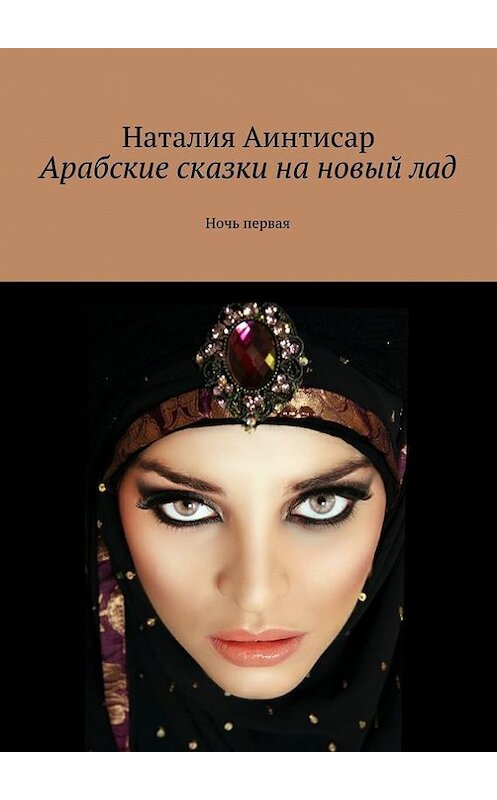 Обложка книги «Арабские сказки на новый лад. Ночь первая» автора Наталии Аинтисара. ISBN 9785448324055.
