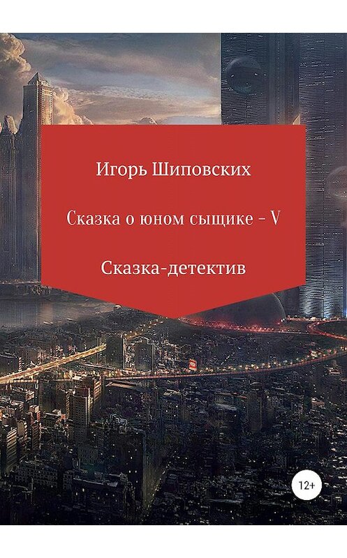 Обложка книги «Сказка о юном сыщике – V» автора Игоря Шиповскиха издание 2019 года.