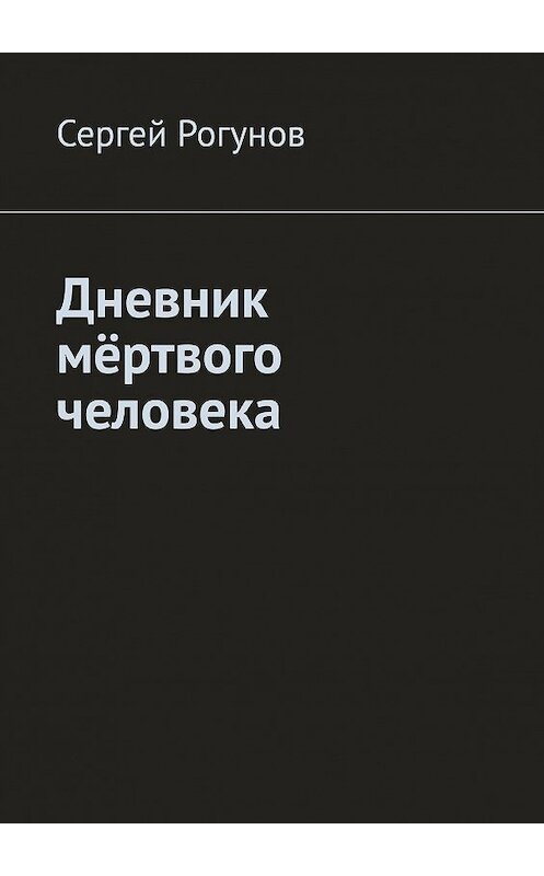 Обложка книги «Дневник мёртвого человека» автора Сергея Рогунова. ISBN 9785449852960.