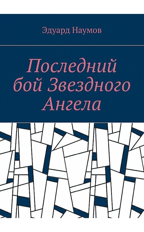 Обложка книги «Последний бой Звездного Ангела» автора Эдуарда Наумова. ISBN 9785448587047.