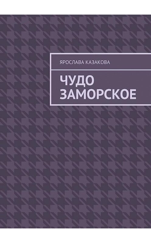 Обложка книги «Чудо заморское. Повесть и рассказы» автора Ярославы Казаковы. ISBN 9785005134110.