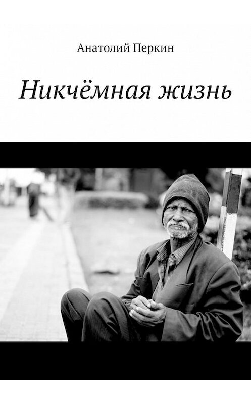 Обложка книги «Никчёмная жизнь» автора Анатолия Перкина. ISBN 9785449624000.