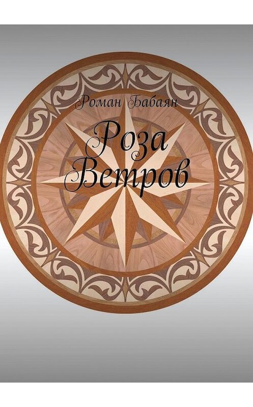 Обложка книги «Роза Ветров» автора Романа Бабаяна. ISBN 9785005036100.