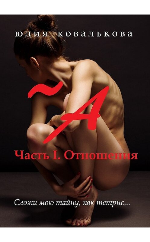 Обложка книги «~ А. Часть 1. Отношения» автора Юлии Ковальковы. ISBN 9785449061904.