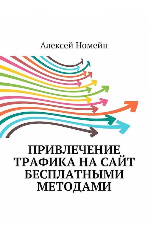 Обложка книги «Привлечение трафика на сайт бесплатными методами» автора Алексея Номейна. ISBN 9785449004321.