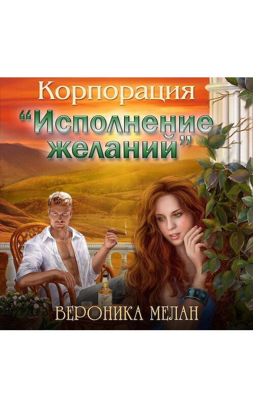 Обложка аудиокниги «Корпорация «Исполнение желаний»» автора Вероники Мелана.