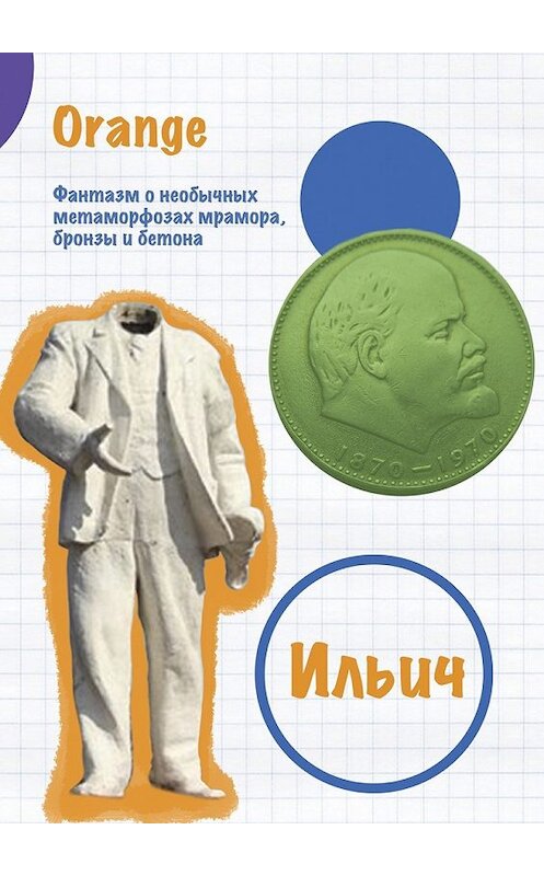 Обложка книги «Ильич. Фантазм о необычных метаморфозах мрамора, бронзы и бетона» автора Orange. ISBN 9785449042170.