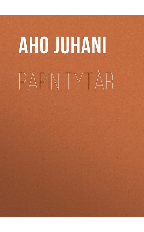 Обложка книги «Papin tytär» автора Juhani Aho.