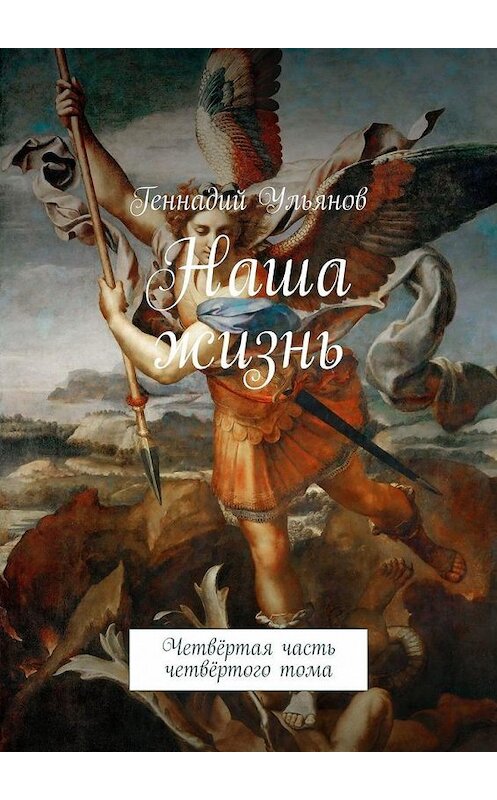 Обложка книги «Наша жизнь. Четвёртая часть четвёртого тома» автора Геннадия Ульянова. ISBN 9785449640994.