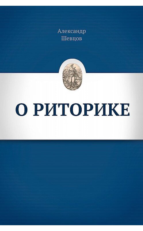 Обложка книги «О риторике» автора Александра Шевцова издание 2019 года. ISBN 9785604254103.