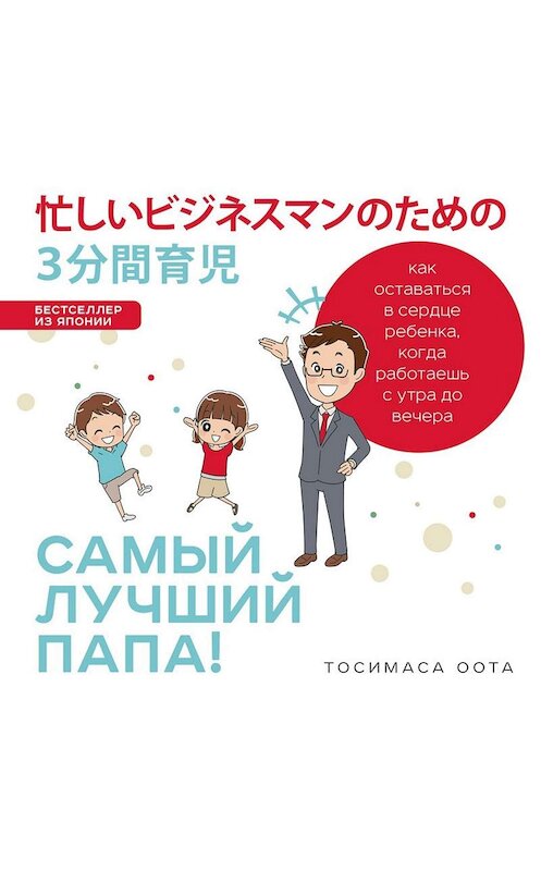 Обложка аудиокниги «Самый лучший папа! Как оставаться в сердце ребенка, когда работаешь с утра до вечера» автора Тосимаси Ооты.