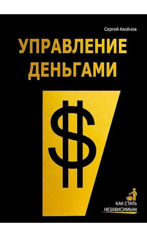 Обложка книги «Управление деньгами. Как стать независимым» автора Сергея Аксёнова. ISBN 9785005034847.