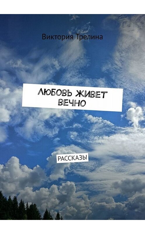 Обложка книги «Любовь живет вечно. Рассказы» автора Виктории Трелины. ISBN 9785449822802.