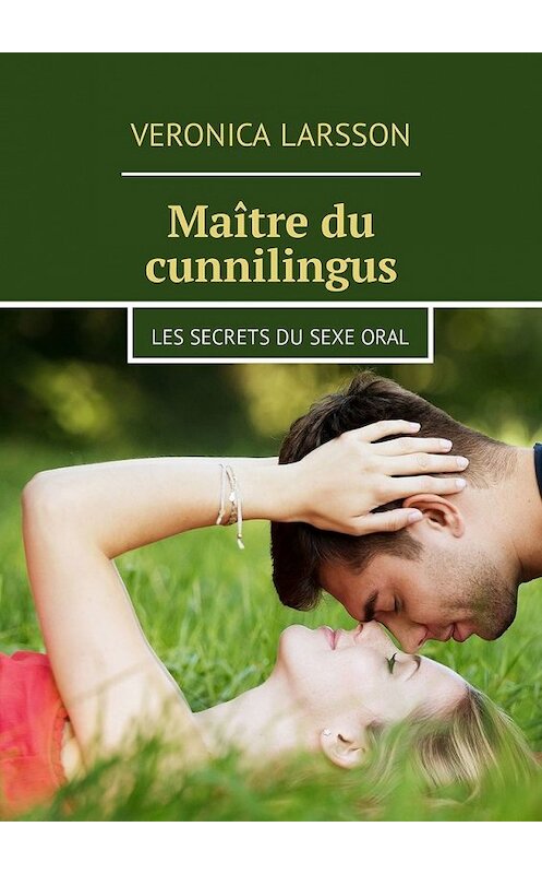 Обложка книги «Maître du cunnilingus. Les secrets du sexe oral» автора Veronica Larsson. ISBN 9785449304254.