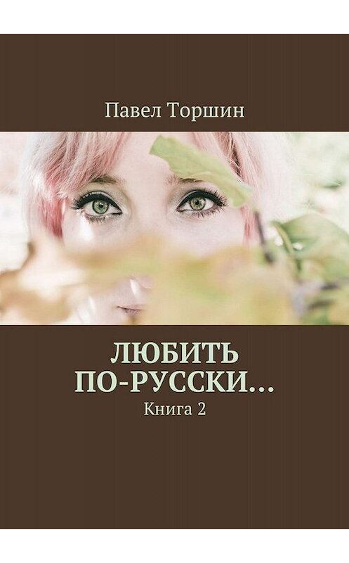 Обложка книги «Любить по-русски… Книга 2» автора Павела Торшина. ISBN 9785449020833.