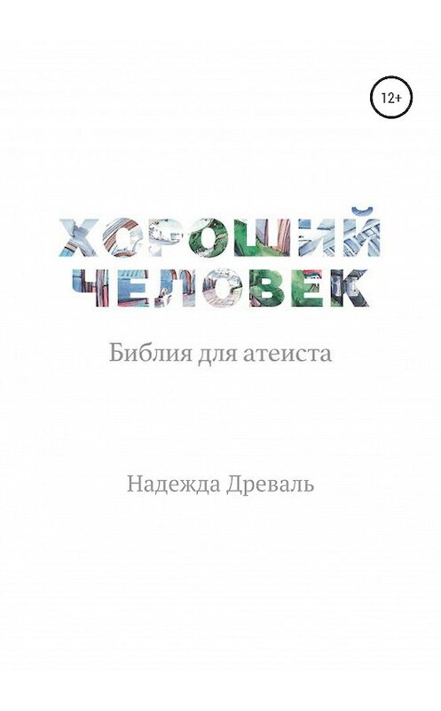 Обложка книги «Хороший человек. Библия для атеиста» автора Надежды Древали издание 2020 года.