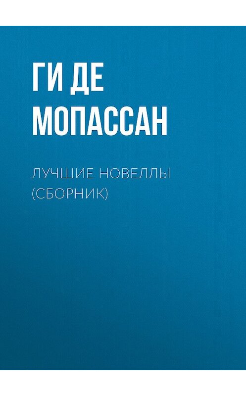 Обложка книги «Лучшие новеллы (сборник)» автора Ги Де Мопассан издание 2017 года. ISBN 9785699943012.