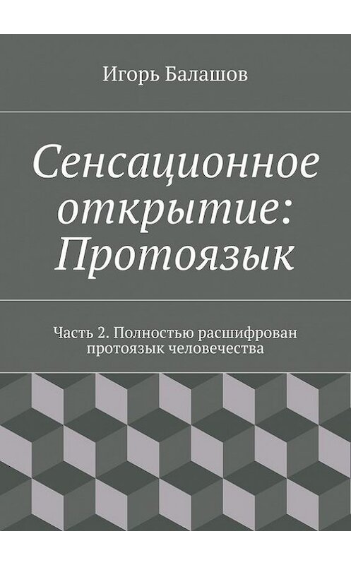 Обложка книги «Сенсационное открытие: Протоязык. Часть 2» автора Игоря Балашова. ISBN 9785447462154.