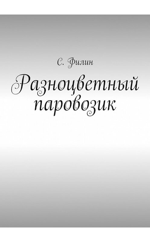 Обложка книги «Разноцветный паровозик» автора С. Филина. ISBN 9785448339165.