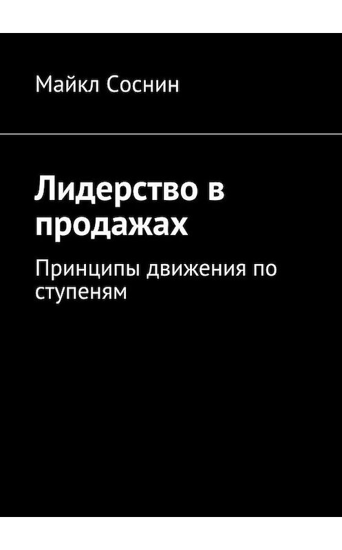 Обложка книги «Лидерство в продажах. Принципы движения по ступеням» автора Майкла Соснина. ISBN 9785448381102.