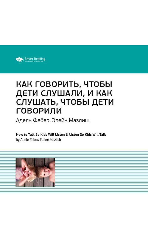 Обложка аудиокниги «Ключевые идеи книги: Как говорить, чтобы дети слушали, и как слушать, чтобы дети говорили. Адель Фабер, Элейн Мазлиш» автора Smart Reading.