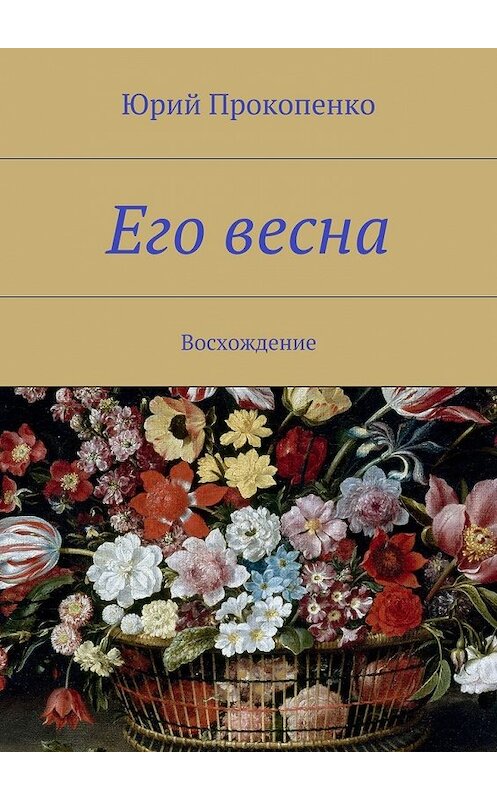 Обложка книги «Его весна. Восхождение» автора Юрия Прокопенки. ISBN 9785447492250.