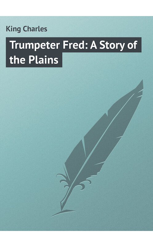 Обложка книги «Trumpeter Fred: A Story of the Plains» автора Charles King.
