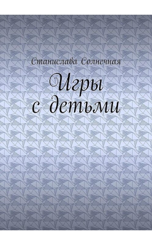 Обложка книги «Игры с детьми» автора Станиславы Солнечная. ISBN 9785005108692.