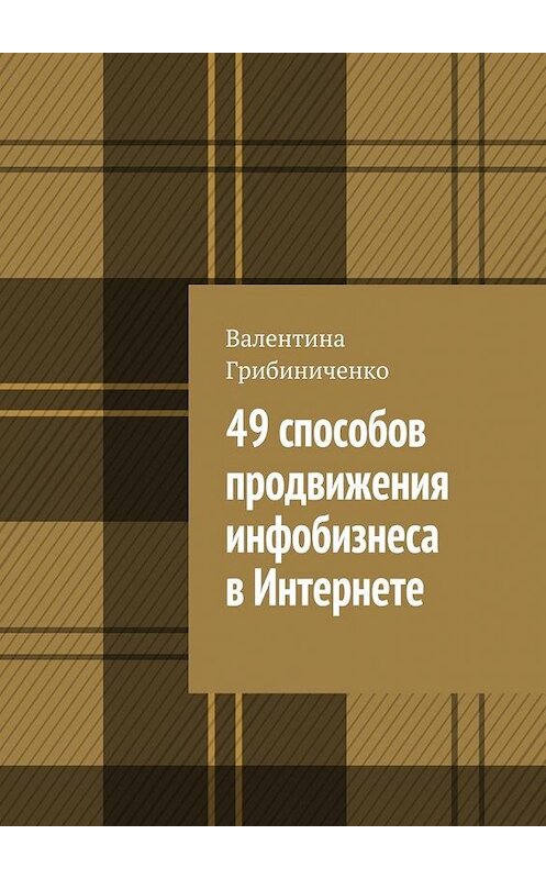 Обложка книги «49 способов продвижения инфобизнеса в Интернете» автора Валентиной Грибиниченко. ISBN 9785448323249.