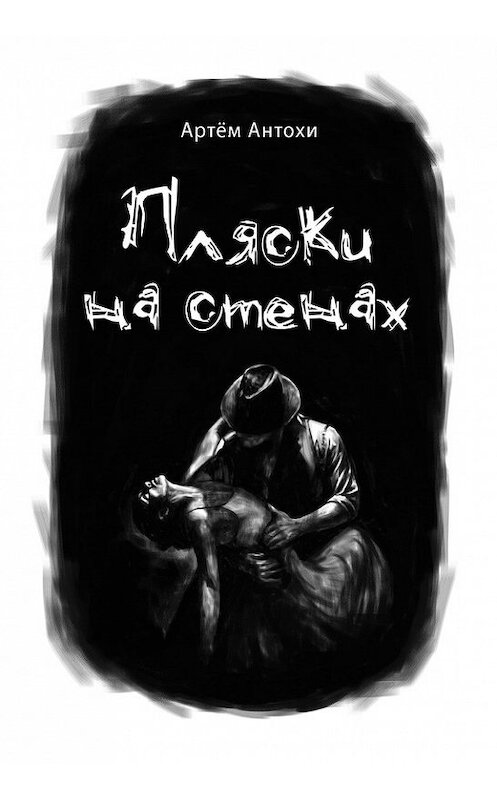 Обложка книги «Пляски на стенах» автора Артем Антохи издание 2013 года. ISBN 9785905693991.