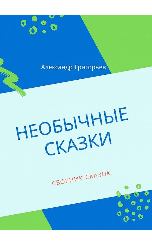 Обложка книги «Необычные сказки. Сборник сказок» автора Александра Григорьева. ISBN 9785449618436.