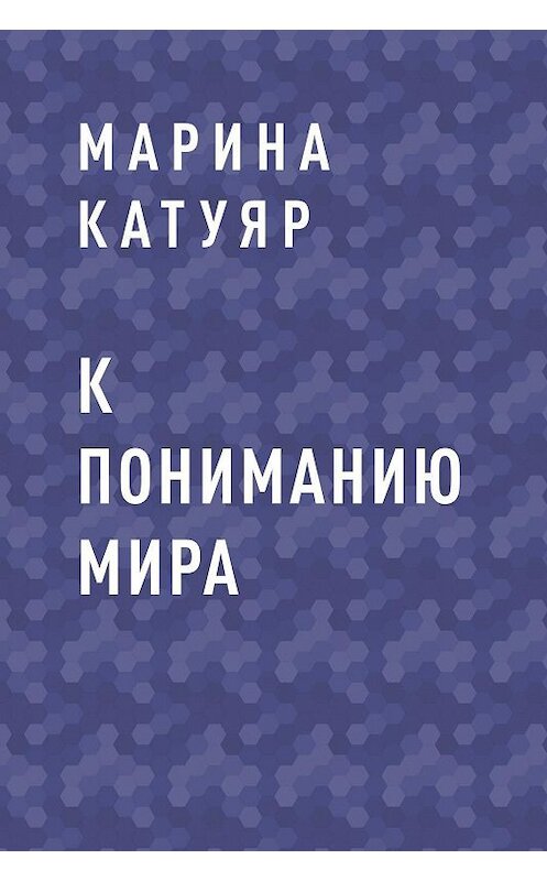 Обложка книги «К пониманию мира» автора Мариной Катуяр.