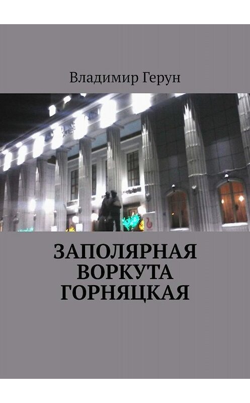 Обложка книги «Заполярная Воркута горняцкая» автора Владимира Геруна. ISBN 9785449698803.