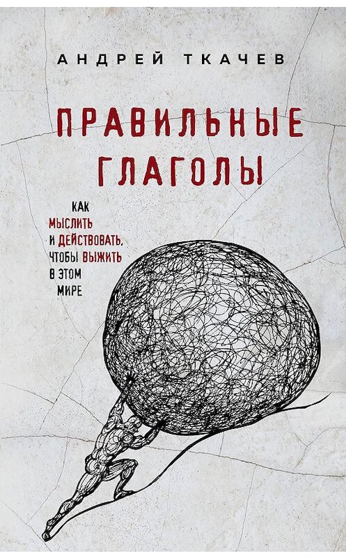 Обложка книги «Правильные глаголы. Как мыслить и действовать, чтобы выжить в этом мире» автора Андрея Ткачева. ISBN 9785040944569.