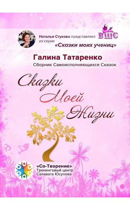 Обложка книги «Сказки Моей Жизни. Сборник Самоисполняющихся Сказок» автора Галиной Татаренко. ISBN 9785005170132.