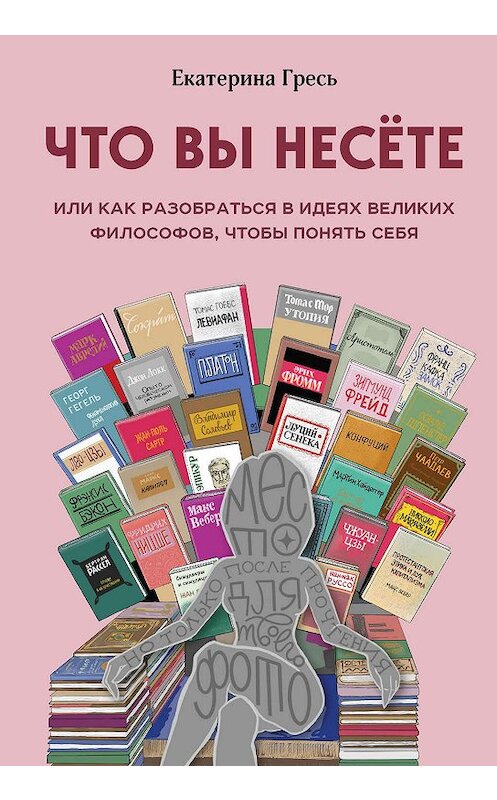 Обложка книги «Что вы несете, или Как разобраться в идеях великих философов, чтобы понять себя» автора Екатериной Греси. ISBN 9785041032197.