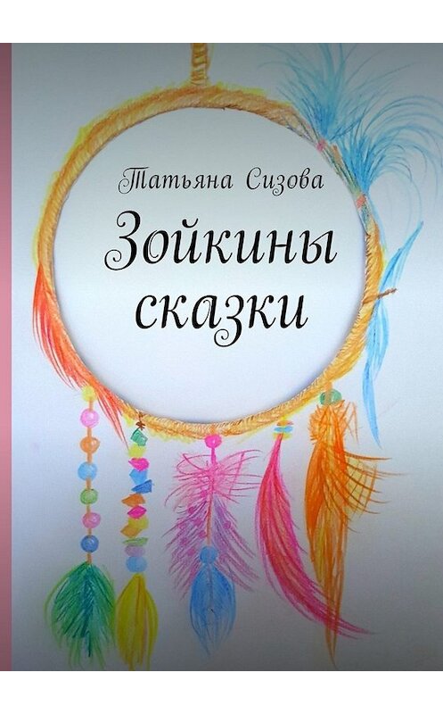 Обложка книги «Зойкины сказки» автора Татьяны Сизовы. ISBN 9785449042415.
