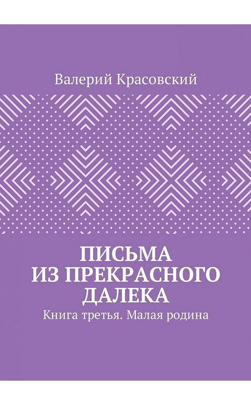 Обложка книги «Письма из прекрасного далека. Книга третья. Малая родина» автора Валерия Красовския. ISBN 9785449054159.