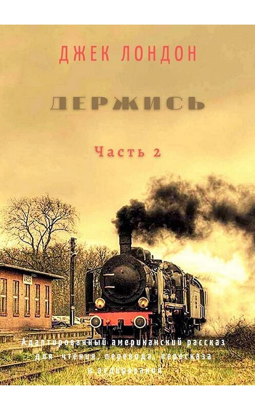 Обложка книги «Держись. Часть 2. Адаптированный американский рассказ для чтения, перевода, пересказа и аудирования» автора Джека Лондона. ISBN 9785005125941.