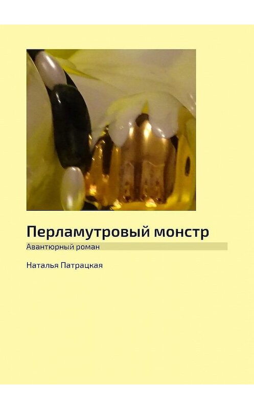 Обложка книги «Перламутровый монстр. Авантюрный роман» автора Натальи Патрацкая. ISBN 9785005040527.