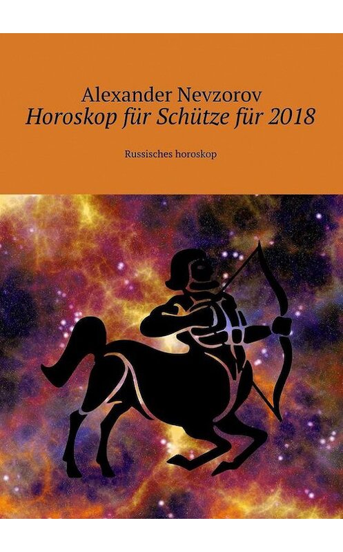 Обложка книги «Horoskop für Schütze für 2018. Russisches horoskop» автора Александра Невзорова. ISBN 9785448573613.