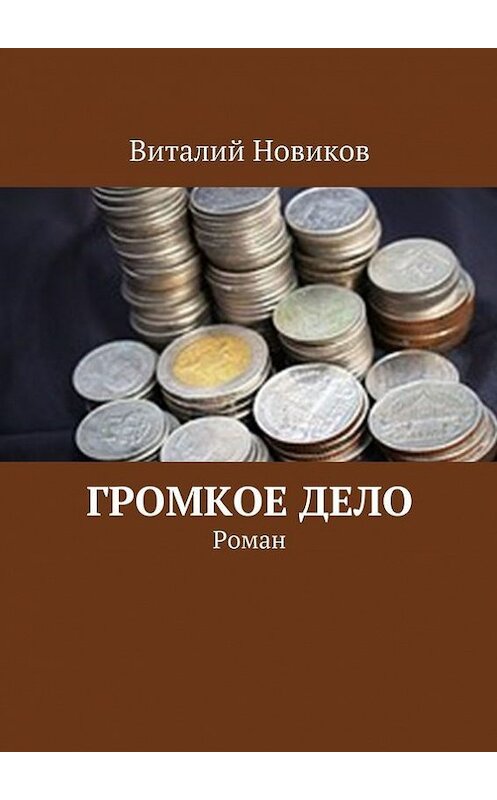 Обложка книги «Громкое дело. Роман» автора Виталия Новикова. ISBN 9785447491888.