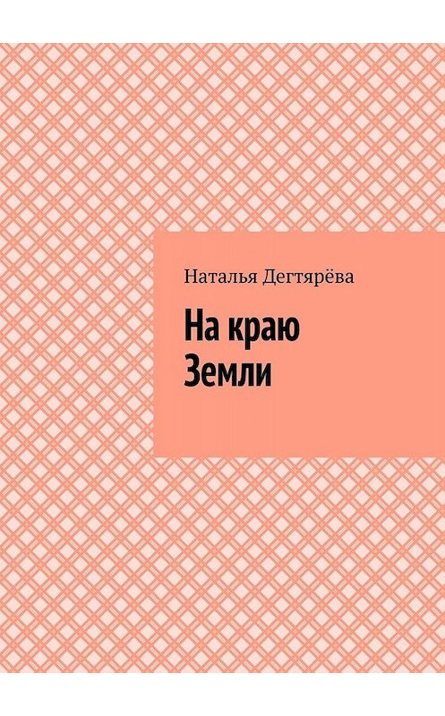 Обложка книги «На краю Земли» автора Натальи Дегтярёвы. ISBN 9785449661296.