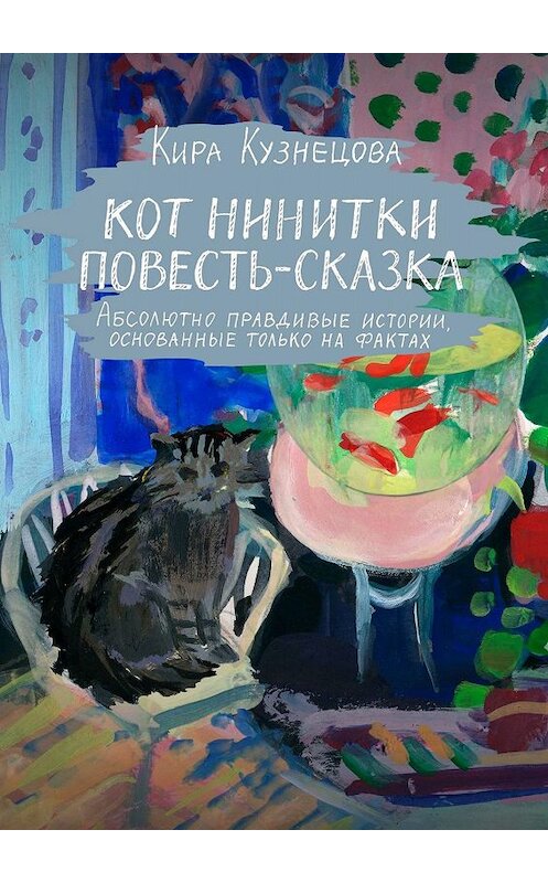 Обложка книги «Кот Нинитки. Повесть-сказка. Абсолютно правдивые истории, основанные только на фактах» автора Киры Кузнецовы. ISBN 9785449377487.