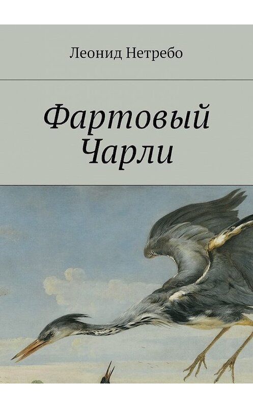 Обложка книги «Фартовый Чарли» автора Леонид Нетребо. ISBN 9785449023667.