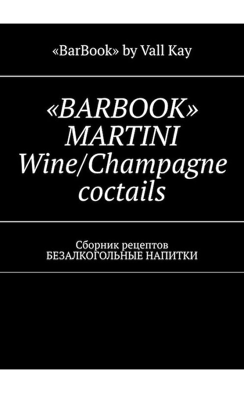 Обложка книги ««BARBOOK» MARTINI Wine/Champagne coctails. Сборник рецептов БЕЗАЛКОГОЛЬНЫЕ НАПИТКИ» автора Валерия Kayupov. ISBN 9785449696595.