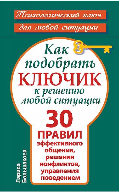 Обложка книги «Как подобрать ключик к решению любой ситуации. 30 правил эффективного общения, решения конфликтов, управления поведением» автора Лариси Большаковы издание 2013 года. ISBN 9785170812011.