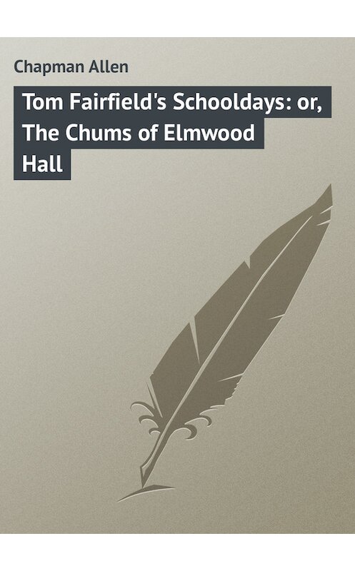 Обложка книги «Tom Fairfield's Schooldays: or, The Chums of Elmwood Hall» автора Allen Chapman.