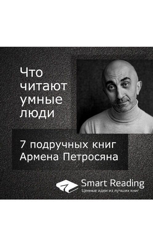 Обложка аудиокниги «Что читают умные люди: 7 подручных книг Армена Петросяна» автора Smart Reading.